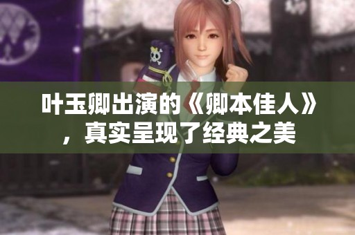 叶玉卿出演的《卿本佳人》，真实呈现了经典之美