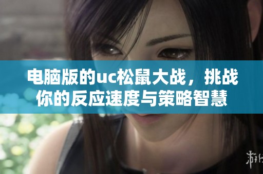 电脑版的uc松鼠大战，挑战你的反应速度与策略智慧