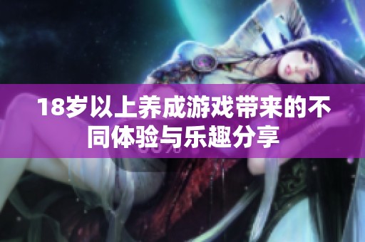 18岁以上养成游戏带来的不同体验与乐趣分享