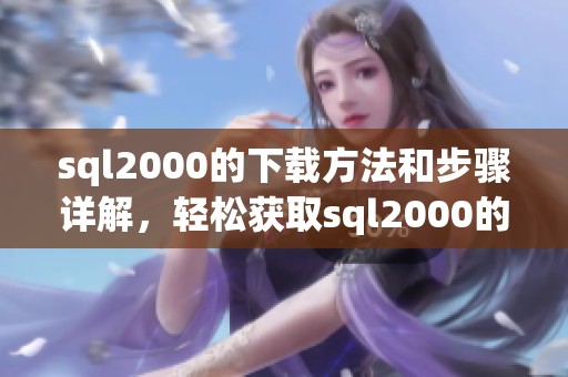 sql2000的下载方法和步骤详解，轻松获取sql2000的安装包