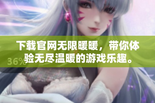 下载官网无限暖暖，带你体验无尽温暖的游戏乐趣。