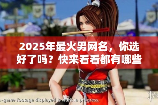 2025年最火男网名，你选好了吗？快来看看都有哪些吧！