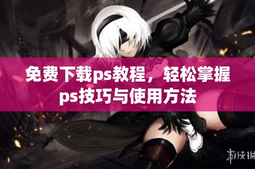 免费下载ps教程，轻松掌握ps技巧与使用方法