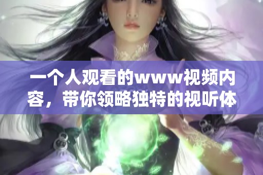 一个人观看的www视频内容，带你领略独特的视听体验与感受
