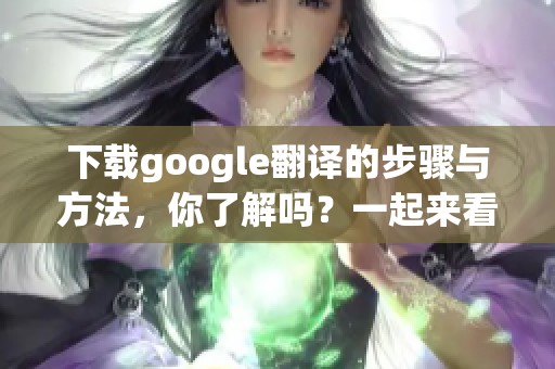 下载google翻译的步骤与方法，你了解吗？一起来看看吧！