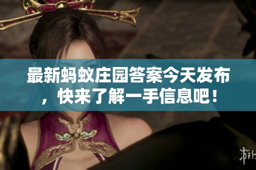 最新蚂蚁庄园答案今天发布，快来了解一手信息吧！