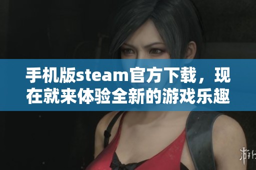 手机版steam官方下载，现在就来体验全新的游戏乐趣吧。