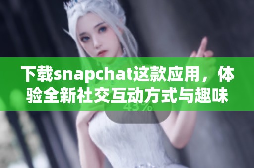 下载snapchat这款应用，体验全新社交互动方式与趣味分享乐趣