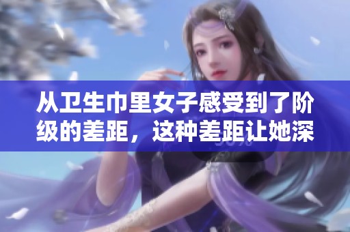从卫生巾里女子感受到了阶级的差距，这种差距让她深思。