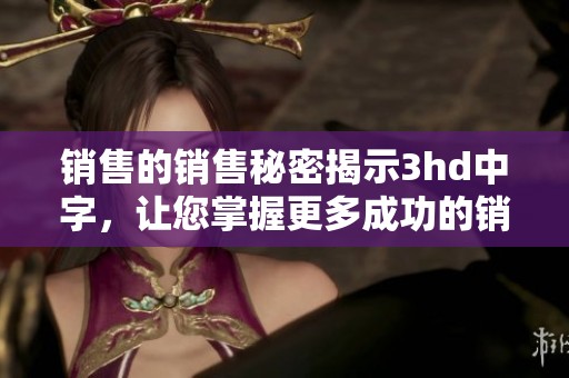 销售的销售秘密揭示3hd中字，让您掌握更多成功的销售技巧与策略