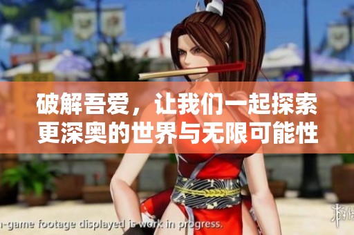 破解吾爱，让我们一起探索更深奥的世界与无限可能性