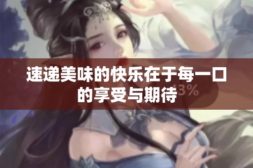 速递美味的快乐在于每一口的享受与期待
