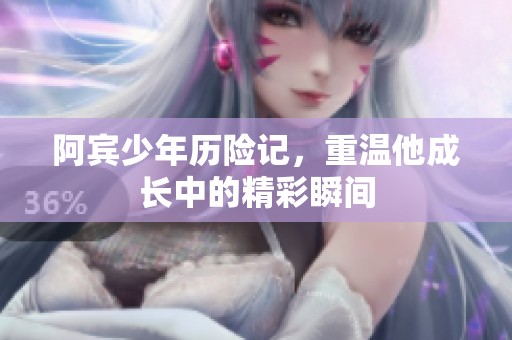 阿宾少年历险记，重温他成长中的精彩瞬间