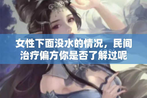 女性下面没水的情况，民间治疗偏方你是否了解过呢