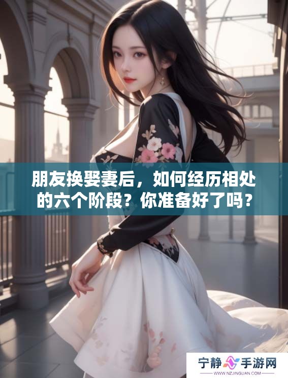 朋友换娶妻后，如何经历相处的六个阶段？你准备好了吗？
