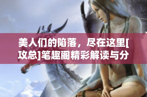 美人们的陷落，尽在这里[攻总]笔趣阁精彩解读与分享