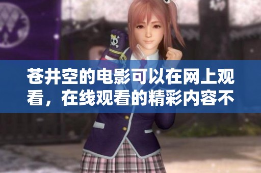 苍井空的电影可以在网上观看，在线观看的精彩内容不容错过