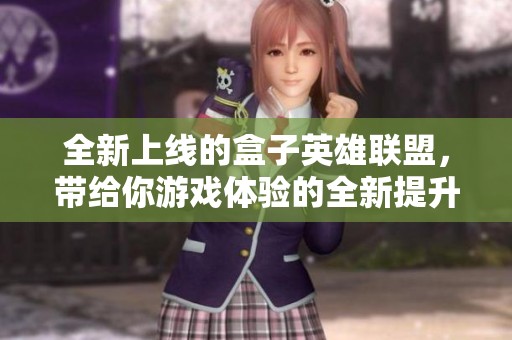 全新上线的盒子英雄联盟，带给你游戏体验的全新提升与精彩纷呈的玩法！