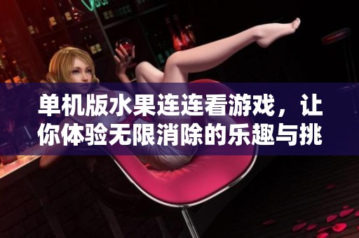 单机版水果连连看游戏，让你体验无限消除的乐趣与挑战
