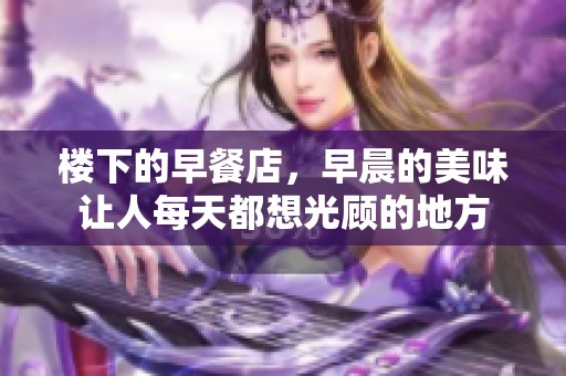 楼下的早餐店，早晨的美味让人每天都想光顾的地方