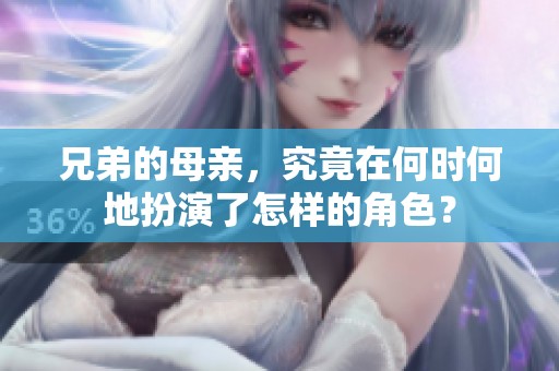兄弟的母亲，究竟在何时何地扮演了怎样的角色？