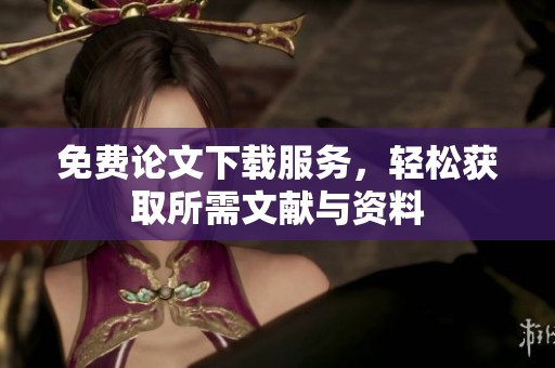 免费论文下载服务，轻松获取所需文献与资料
