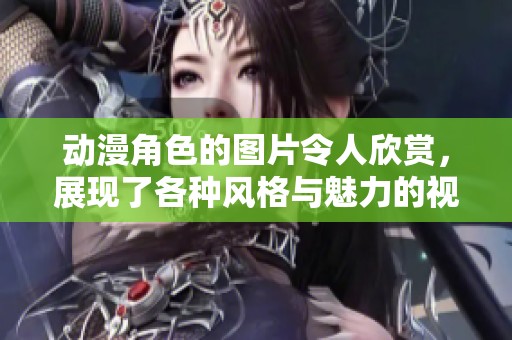 动漫角色的图片令人欣赏，展现了各种风格与魅力的视觉艺术