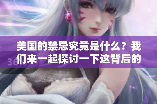 美国的禁忌究竟是什么？我们来一起探讨一下这背后的秘密。