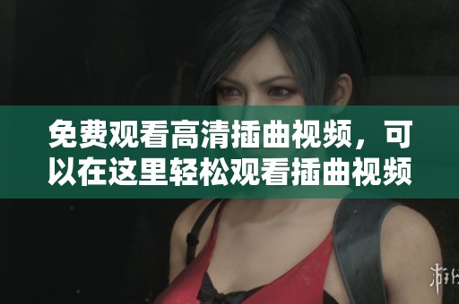 免费观看高清插曲视频，可以在这里轻松观看插曲视频哦