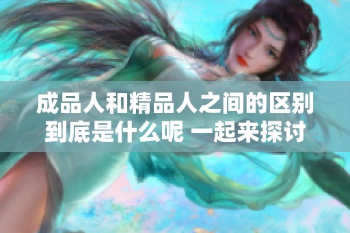 成品人和精品人之间的区别到底是什么呢 一起来探讨一下这两者的不同之处