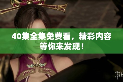 40集全集免费看，精彩内容等你来发现！