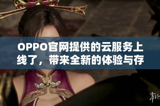 OPPO官网提供的云服务上线了，带来全新的体验与存储解决方案