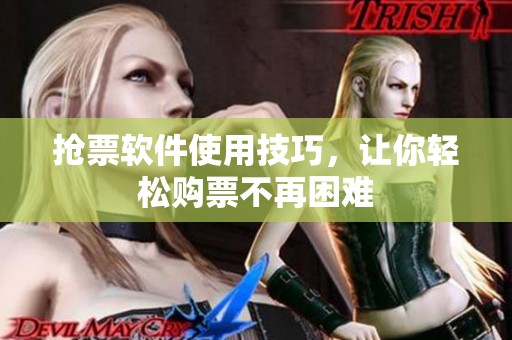 抢票软件使用技巧，让你轻松购票不再困难
