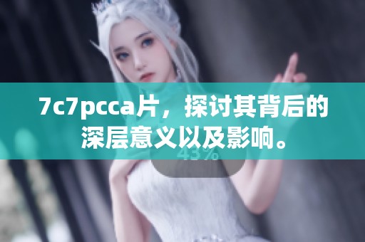 7c7pcc**，探讨其背后的深层意义以及影响。