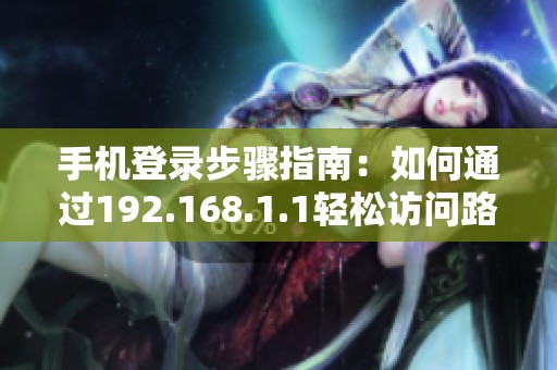 手机登录步骤指南：如何通过192.168.1.1轻松访问路由器设置