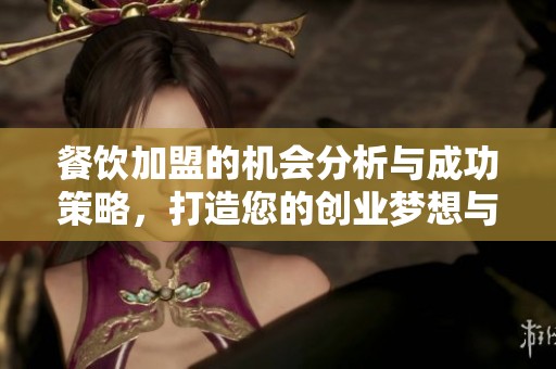 餐饮加盟的机会分析与成功策略，打造您的创业梦想与餐饮事业