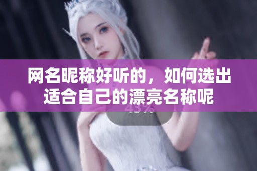 网名昵称好听的，如何选出适合自己的漂亮名称呢