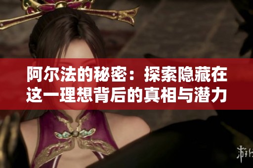 阿尔法的秘密：探索隐藏在这一理想背后的真相与潜力