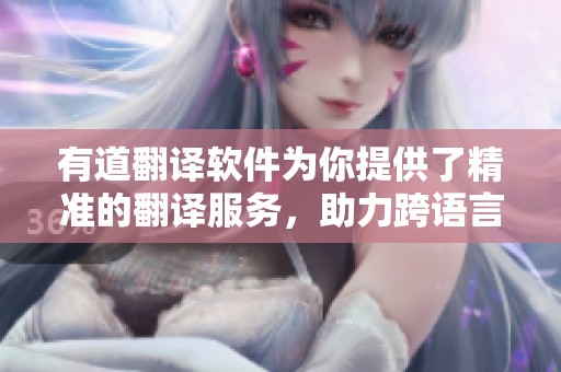 有道翻译软件为你提供了精准的翻译服务，助力跨语言交流与学习。