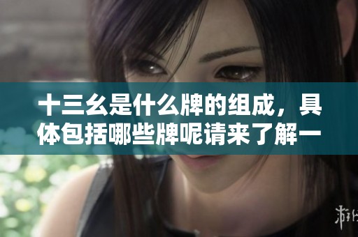 十三幺是什么牌的组成，具体包括哪些牌呢请来了解一下吧