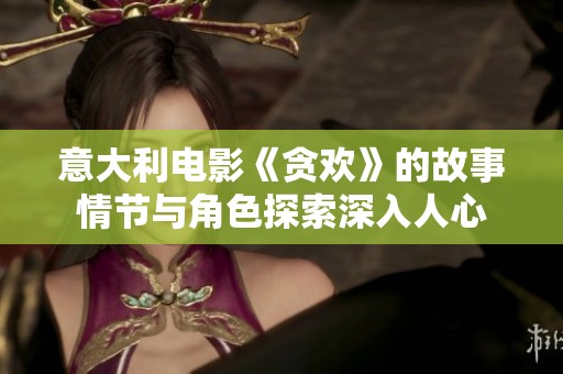 意大利电影《贪欢》的故事情节与角色探索深入人心