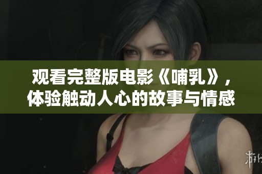 观看完整版电影《哺乳》，体验触动人心的故事与情感交织
