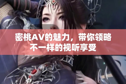 密桃AV的魅力，带你领略不一样的视听享受