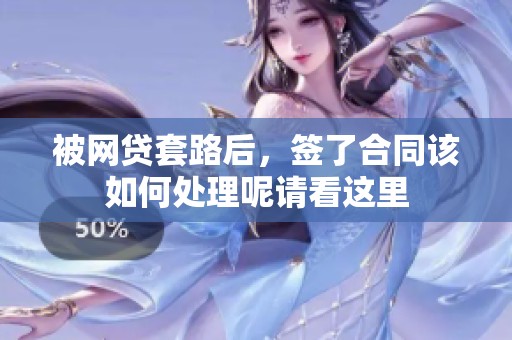 被网贷套路后，签了合同该如何处理呢请看这里