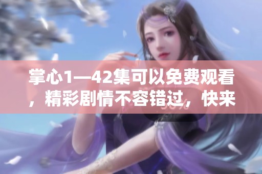 掌心1—42集可以免费观看，精彩剧情不容错过，快来一起观看吧！