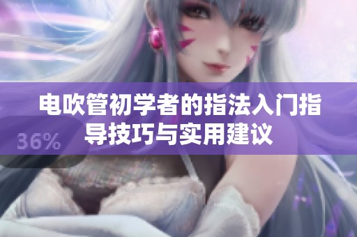 电吹管初学者的指法入门指导技巧与实用建议