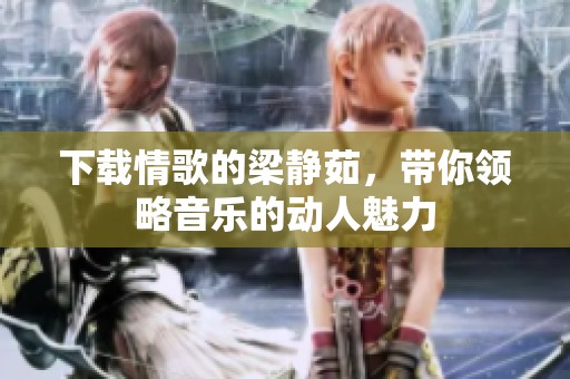 下载情歌的梁静茹，带你领略音乐的动人魅力