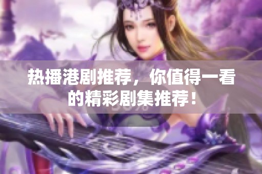 热播港剧推荐，你值得一看的精彩剧集推荐！