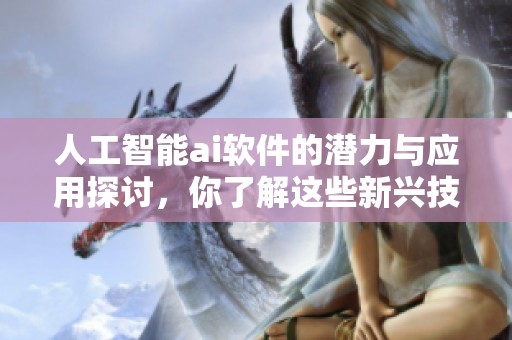 人工智能ai软件的潜力与应用探讨，你了解这些新兴技术吗