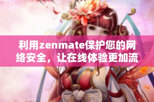 利用zenmate保护您的网络安全，让在线体验更加流畅和安全！
